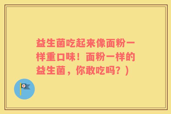 益生菌吃起来像面粉一样重口味！面粉一样的益生菌，你敢吃吗？)