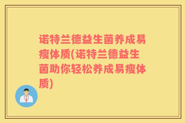诺特兰德益生菌养成易瘦体质(诺特兰德益生菌助你轻松养成易瘦体质)