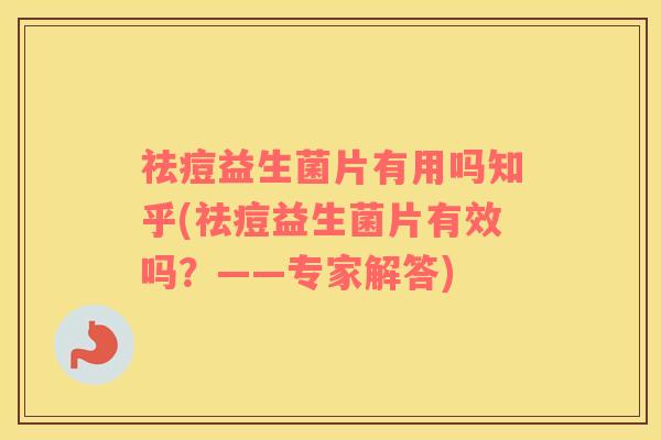 祛痘益生菌片有用吗知乎(祛痘益生菌片有效吗？——专家解答)