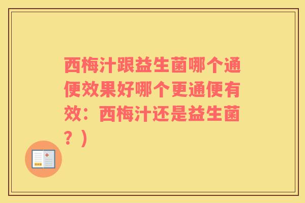 西梅汁跟益生菌哪个通便效果好哪个更通便有效：西梅汁还是益生菌？)