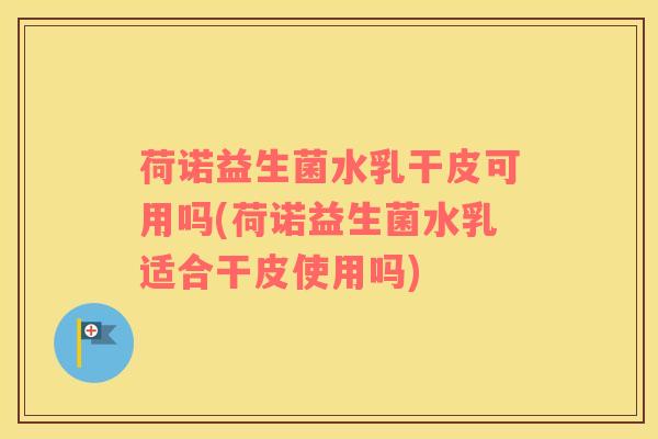 荷诺益生菌水乳干皮可用吗(荷诺益生菌水乳适合干皮使用吗)