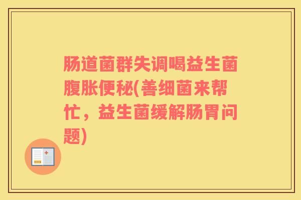 肠道菌群失调喝益生菌腹胀便秘(善细菌来帮忙，益生菌缓解肠胃问题)