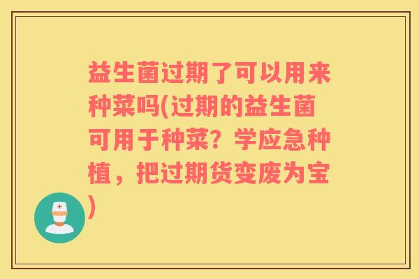 益生菌过期了可以用来种菜吗(过期的益生菌可用于种菜？学应急种植，把过期货变废为宝)