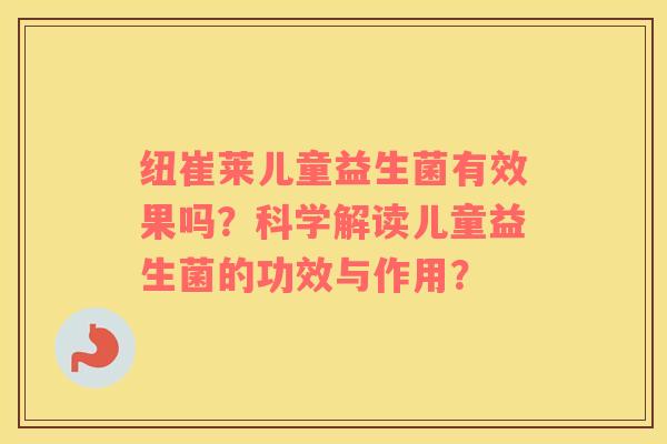 纽崔莱儿童益生菌有效果吗？科学解读儿童益生菌的功效与作用？