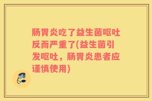 肠胃炎吃了益生菌呕吐反而严重了(益生菌引发呕吐，肠胃炎患者应谨慎使用)