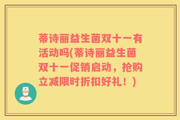 蒂诗丽益生菌双十一有活动吗(蒂诗丽益生菌双十一促销启动，抢购立减限时折扣好礼！)