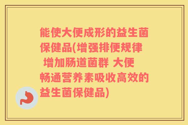 能使大便成形的益生菌保健品(增强排便规律 增加肠道菌群 大便畅通营养素吸收高效的益生菌保健品)