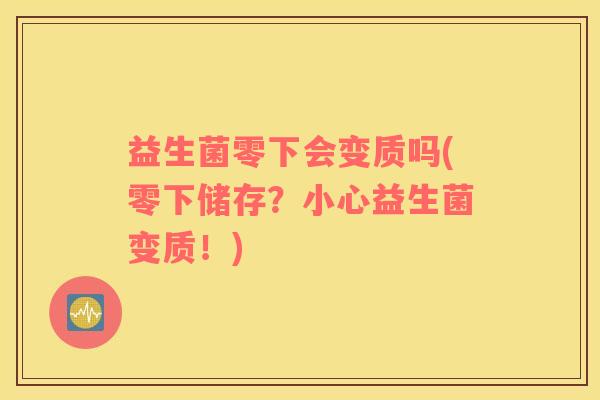 益生菌零下会变质吗(零下储存？小心益生菌变质！)