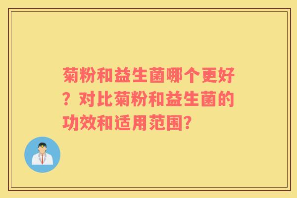 菊粉和益生菌哪个更好？对比菊粉和益生菌的功效和适用范围？