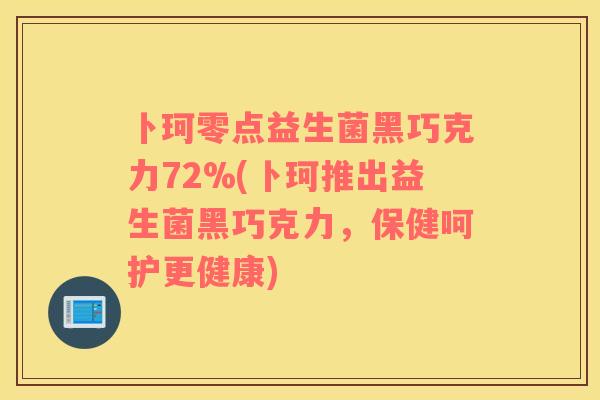 卜珂零点益生菌黑巧克力72%(卜珂推出益生菌黑巧克力，保健呵护更健康)