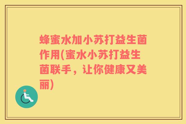 蜂蜜水加小苏打益生菌作用(蜜水小苏打益生菌联手，让你健康又美丽)
