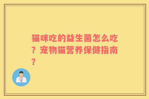 猫咪吃的益生菌怎么吃？宠物猫营养保健指南？