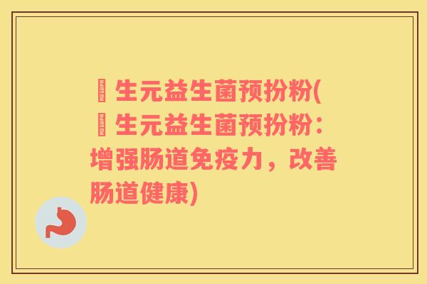 粏生元益生菌预扮粉(粏生元益生菌预扮粉：增强肠道免疫力，改善肠道健康)