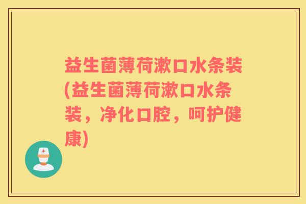 益生菌薄荷漱口水条装(益生菌薄荷漱口水条装，净化口腔，呵护健康)