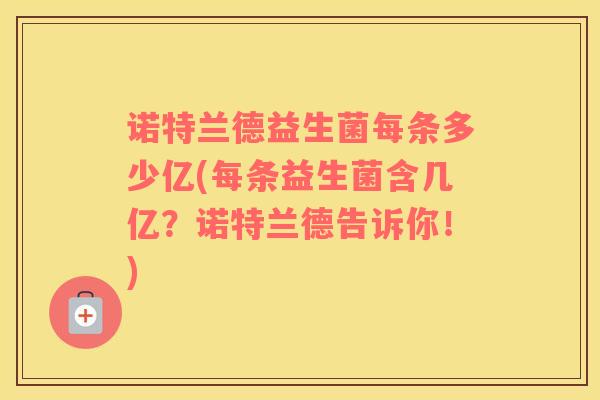 诺特兰德益生菌每条多少亿(每条益生菌含几亿？诺特兰德告诉你！)