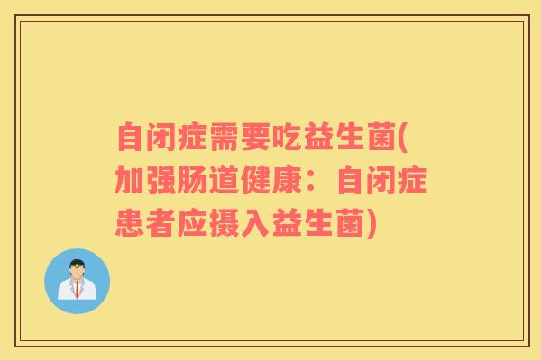 自闭症需要吃益生菌(加强肠道健康：自闭症患者应摄入益生菌)