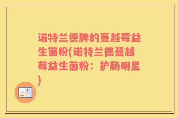 诺特兰德牌的蔓越莓益生菌粉(诺特兰德蔓越莓益生菌粉：护肠明星)
