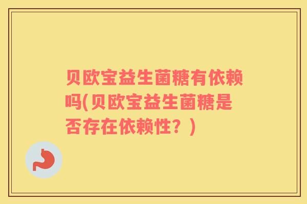 贝欧宝益生菌糖有依赖吗(贝欧宝益生菌糖是否存在依赖性？)