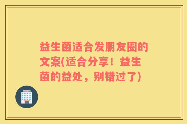 益生菌适合发朋友圈的文案(适合分享！益生菌的益处，别错过了)