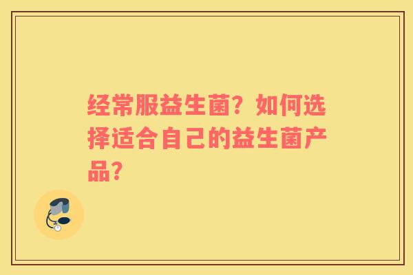 经常服益生菌？如何选择适合自己的益生菌产品？
