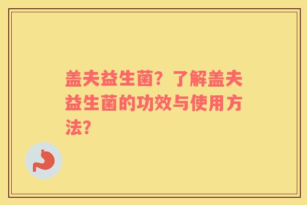 盖夫益生菌？了解盖夫益生菌的功效与使用方法？