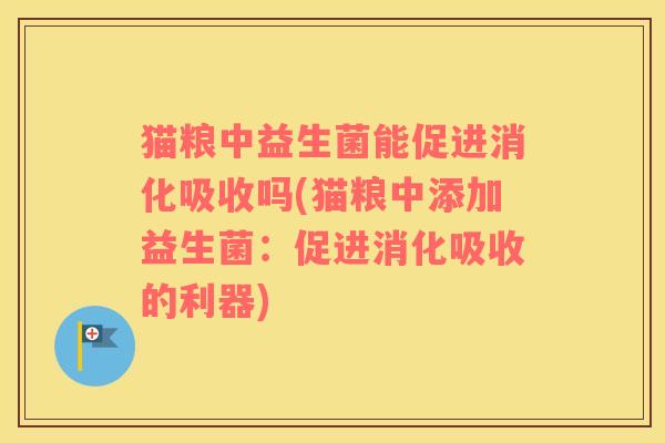 猫粮中益生菌能促进消化吸收吗(猫粮中添加益生菌：促进消化吸收的利器)