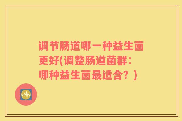 调节肠道哪一种益生菌更好(调整肠道菌群：哪种益生菌最适合？)