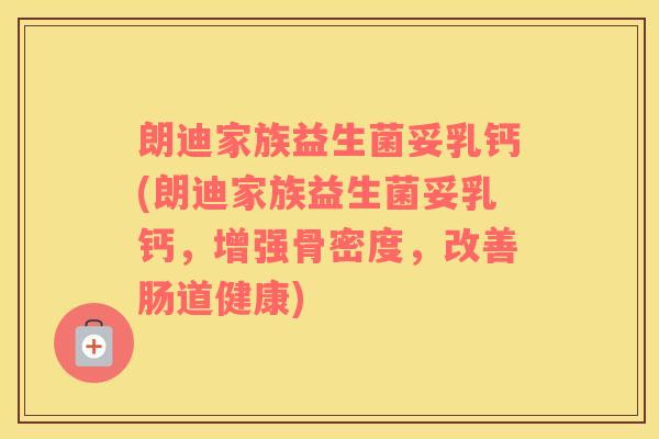 朗迪家族益生菌妥乳钙(朗迪家族益生菌妥乳钙，增强骨密度，改善肠道健康)