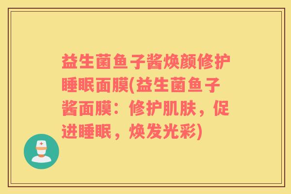 益生菌鱼子酱焕颜修护睡眠面膜(益生菌鱼子酱面膜：修护肌肤，促进睡眠，焕发光彩)