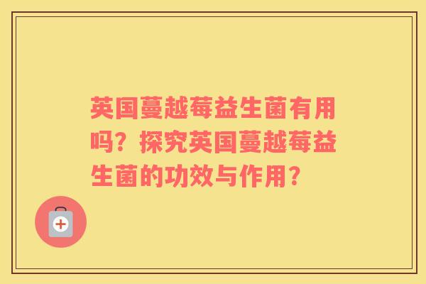 英国蔓越莓益生菌有用吗？探究英国蔓越莓益生菌的功效与作用？
