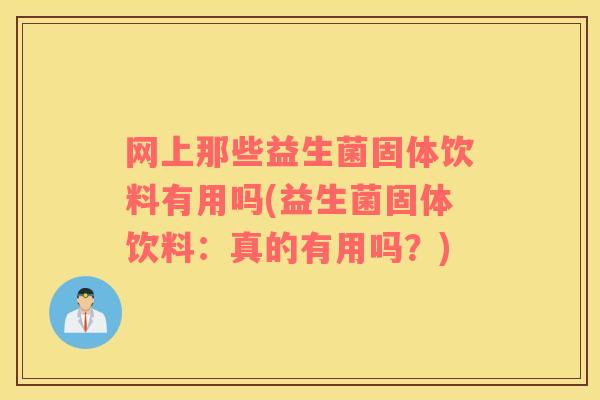 网上那些益生菌固体饮料有用吗(益生菌固体饮料：真的有用吗？)