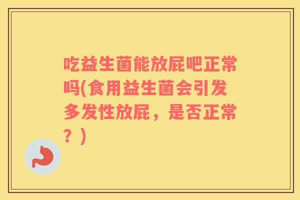 吃益生菌能放屁吧正常吗(食用益生菌会引发多发性放屁，是否正常？)