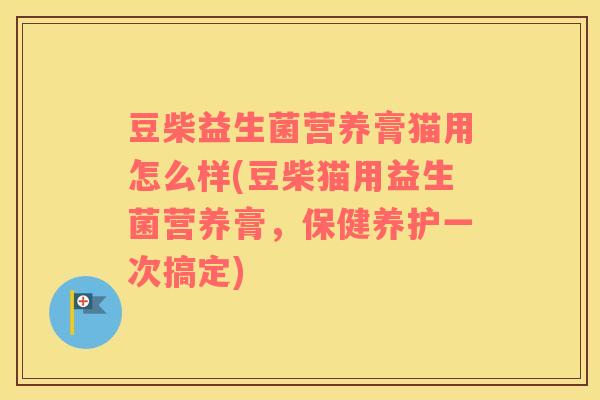 豆柴益生菌营养膏猫用怎么样(豆柴猫用益生菌营养膏,保健养护一次搞定) 豆柴益生菌营养膏猫用怎么样(豆柴猫用益生菌营养膏,保健养护一次搞定)