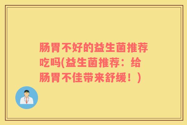 肠胃不好的益生菌推荐吃吗(益生菌推荐：给肠胃不佳带来舒缓！)