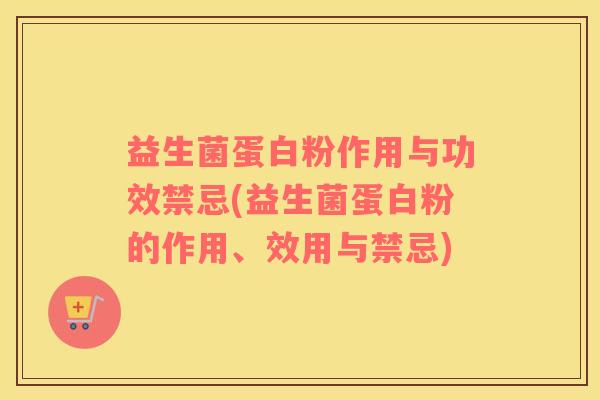 益生菌蛋白粉作用与功效禁忌(益生菌蛋白粉的作用、效用与禁忌)
