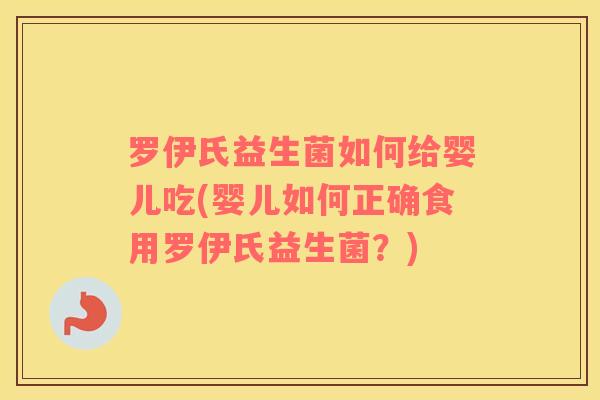 罗伊氏益生菌如何给婴儿吃(婴儿如何正确食用罗伊氏益生菌？)