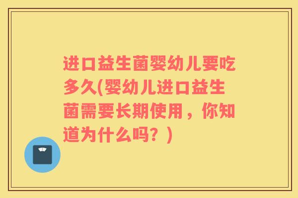 进口益生菌婴幼儿要吃多久(婴幼儿进口益生菌需要长期使用，你知道为什么吗？)