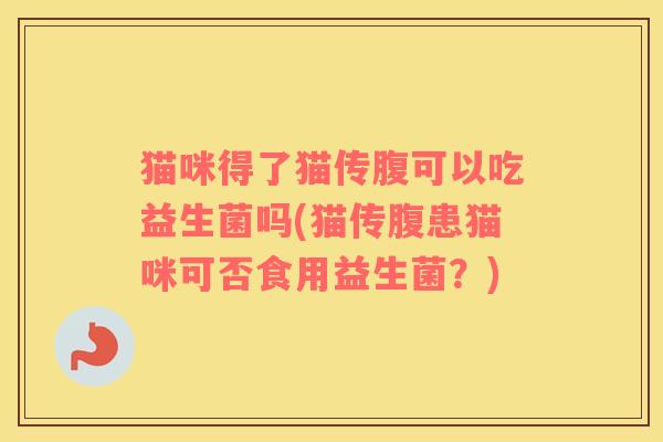 猫咪得了猫传腹可以吃益生菌吗(猫传腹患猫咪可否食用益生菌？)