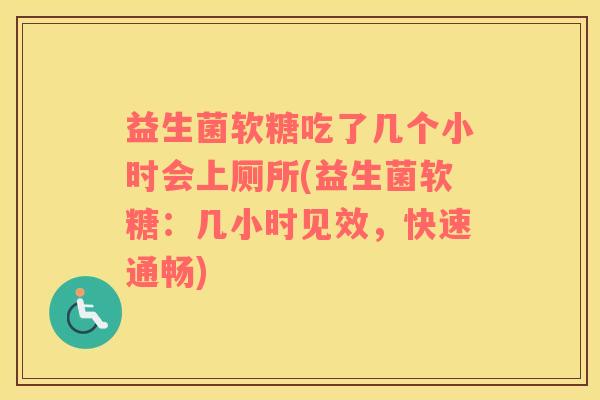 益生菌软糖吃了几个小时会上厕所(益生菌软糖：几小时见效，快速通畅)