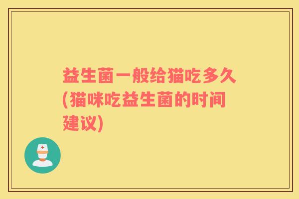益生菌一般给猫吃多久(猫咪吃益生菌的时间建议)