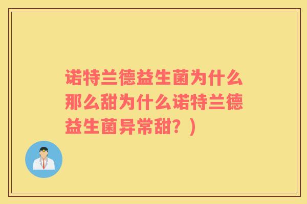 诺特兰德益生菌为什么那么甜为什么诺特兰德益生菌异常甜？)