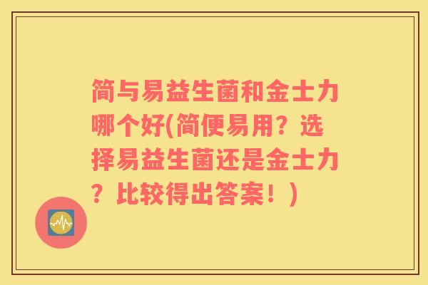 简与易益生菌和金士力哪个好(简便易用?选择易益生菌还是金士力?比较得出答案!) 简与易益生菌和金士力哪个好(简便易用?选择易益生菌还是金士力?比较得出答案!)
