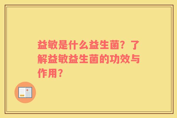 益敏是什么益生菌？了解益敏益生菌的功效与作用？