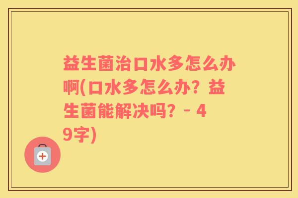 益生菌治口水多怎么办啊(口水多怎么办？益生菌能解决吗？- 49字)