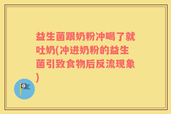 益生菌跟奶粉冲喝了就吐奶(冲进奶粉的益生菌引致食物后反流现象)
