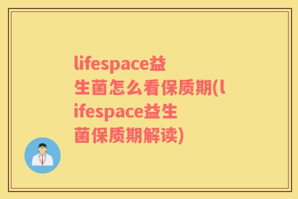 lifespace益生菌怎么看保质期(lifespace益生菌保质期解读)