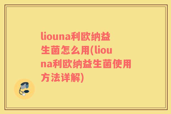 liouna利欧纳益生菌怎么用(liouna利欧纳益生菌使用方法详解)