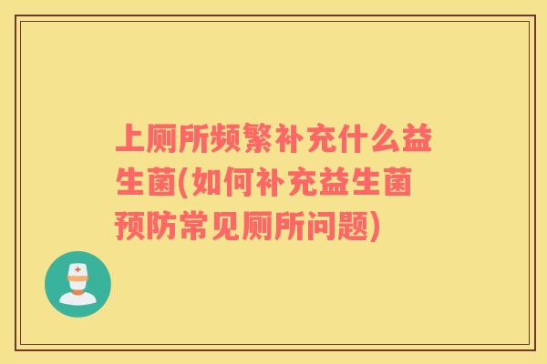 上厕所频繁补充什么益生菌(如何补充益生菌预防常见厕所问题)