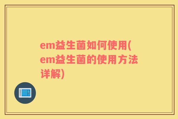 em益生菌如何使用(em益生菌的使用方法详解)