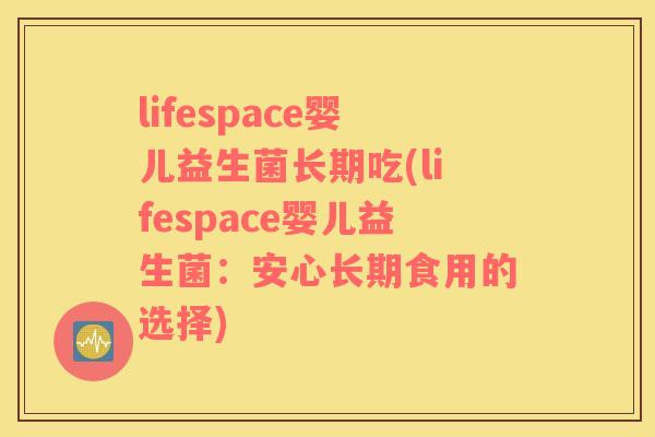 lifespace婴儿益生菌长期吃(lifespace婴儿益生菌：安心长期食用的选择)